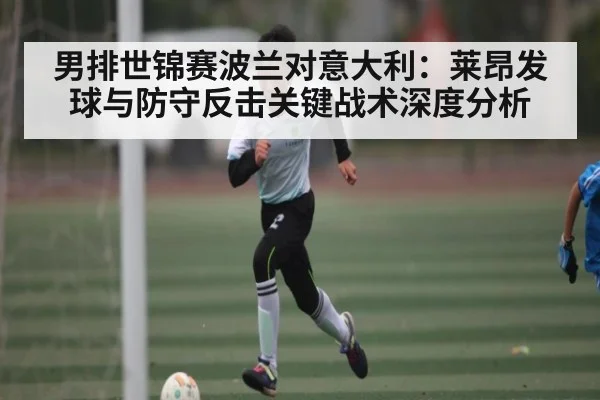 男排世锦赛波兰对意大利：莱昂发球与防守反击关键战术深度分析 | c7
