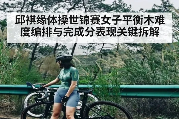 邱祺缘体操世锦赛女子平衡木难度编排与完成分表现关键拆解