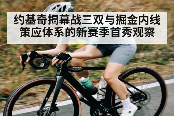 约基奇揭幕战三双与掘金内线策应体系的新赛季首秀观察 - c7